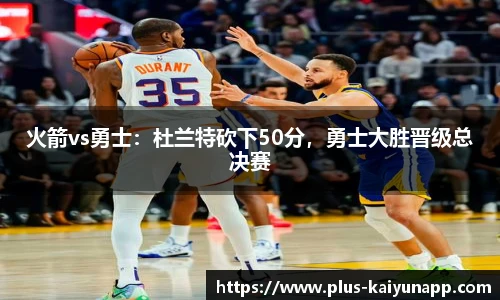 火箭vs勇士：杜兰特砍下50分，勇士大胜晋级总决赛