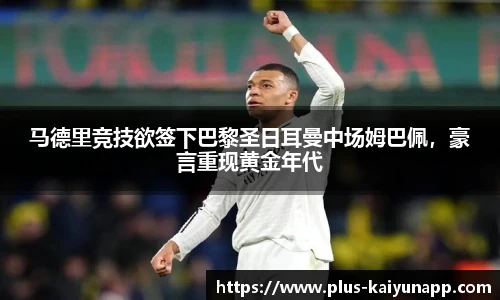 马德里竞技欲签下巴黎圣日耳曼中场姆巴佩，豪言重现黄金年代