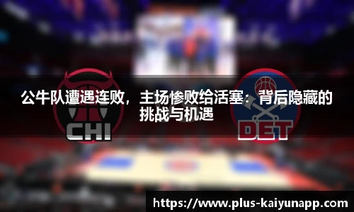 公牛队遭遇连败，主场惨败给活塞：背后隐藏的挑战与机遇