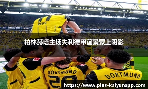 柏林赫塔主场失利德甲前景蒙上阴影