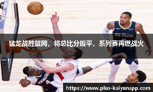 猛龙战胜篮网，将总比分扳平，系列赛再燃战火