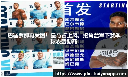 巴塞罗那再受困！皇马占上风，挖角蓝军下赛季球衣赞助商