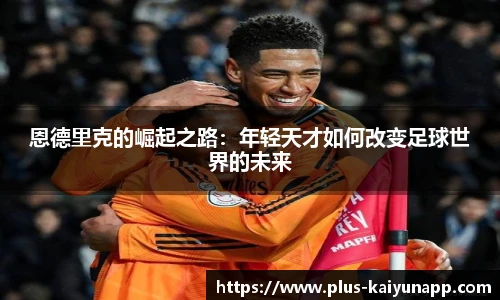 恩德里克的崛起之路：年轻天才如何改变足球世界的未来