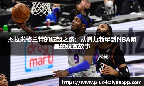 杰拉米格兰特的崛起之路：从潜力新星到NBA明星的蜕变故事