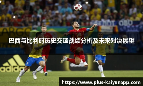 巴西与比利时历史交锋战绩分析及未来对决展望