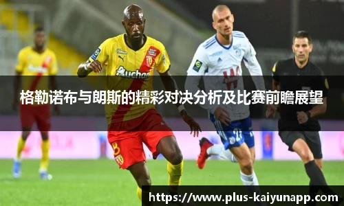 格勒诺布与朗斯的精彩对决分析及比赛前瞻展望