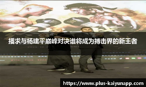 播求与杨建平巅峰对决谁将成为搏击界的新王者